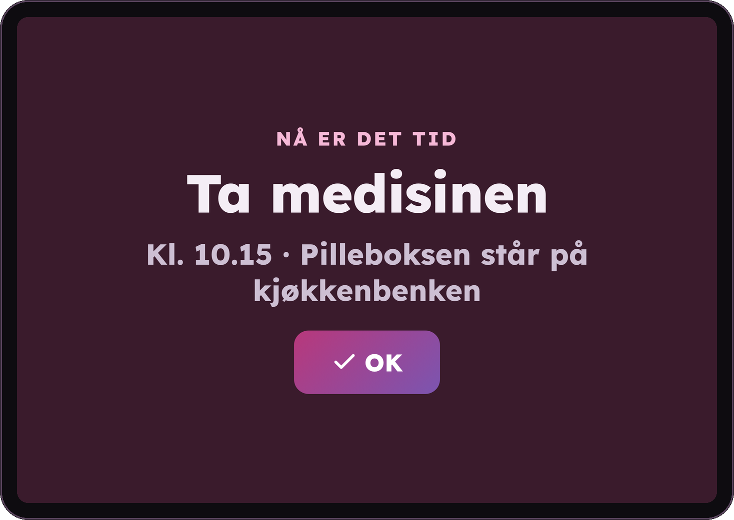 Påminnelsen fyller hele skjermen: "Nå er det tid. Ta medisinen. Kl. 10.15. Pilleboksen står på kjøkkenbenken." med en stor OK-knapp.